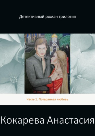 Кокарева Александровна Анастасия. Детективный роман трилогия. Часть 1. Потерянная любовь
