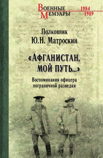 Юрий Матроскин. «Афганистан, мой путь…» Воспоминания офицера пограничной разведки. Трагическое и смешное рядом