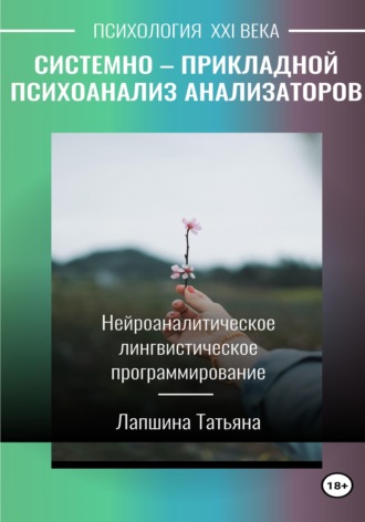 Татьяна Владимировна Лапшина. Системно-прикладной психоанализ анализаторов (сенсорных каналов), выводящих и принимающих информацию, или Нейроаналитическое лингвистическое программирование