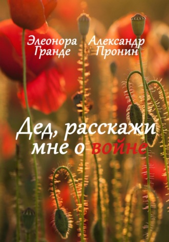 Элеонора Гранде. Дед, расскажи мне о войне