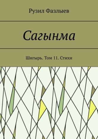 Рузил Фазлыев. Сагынма. Шигырь. Том 11. Стихи