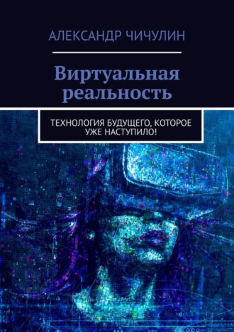 Александр Чичулин. Виртуальная реальность. Технология будущего, которое уже наступило!