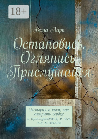 . Остановись. Оглянись. Прислушайся. История о том, как открыть сердце и прислушаться, о чем оно мечтает