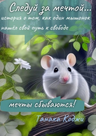 . Следуй за мечтой… история о том, как один мышонок нашёл свой путь к свободе. Мечты сбываются!