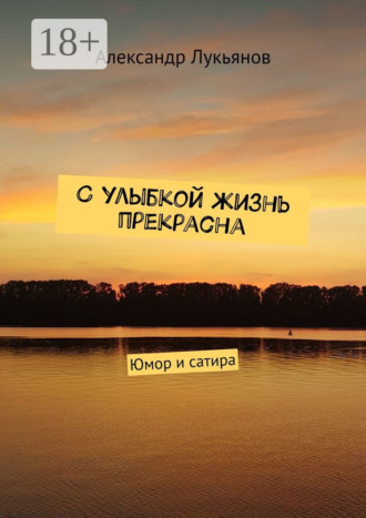 Александр Лукьянов. С улыбкой жизнь прекрасна. Юмор и сатира