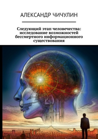 Александр Чичулин. Следующий этап человечества: исследование возможностей бессмертного информационного существования