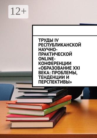 Николай Сергеевич Лустов. Труды IV Республиканской научно-практической online-конференции «Образование XXI века: проблемы, тенденции и перспективы»