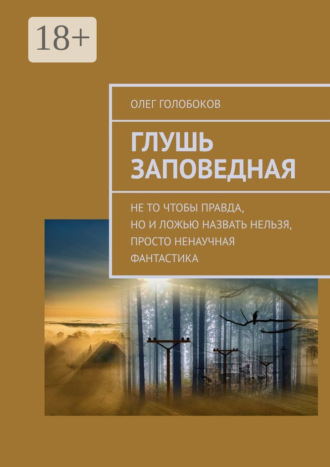 . Глушь заповедная. Не то чтобы правда, но и ложью назвать нельзя, просто ненаучная фантастика