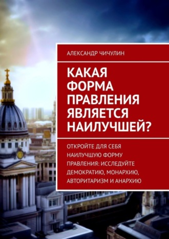 Александр Чичулин. Какая форма правления является наилучшей?