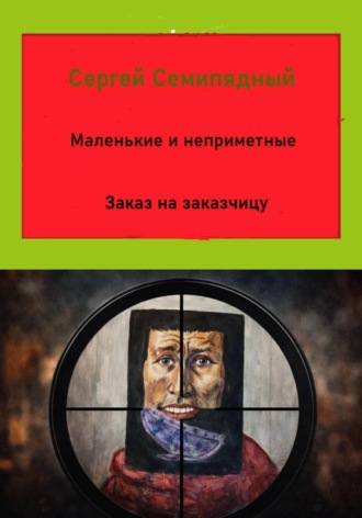 Сергей Семипядный. Маленькие и неприметные. Заказ на заказчицу