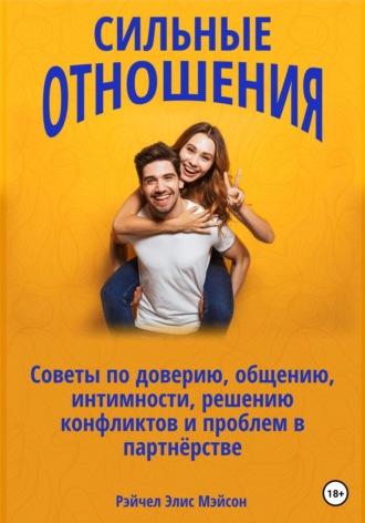 Рэйчел Элис Мэйсон. Сильные отношения: Советы по доверию, общению, интимности, решению конфликтов и проблем в партнёрстве