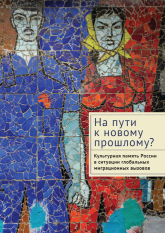 Коллектив авторов. На пути к новому прошлому? Культурная память России в ситуации глобальных миграционных вызовов