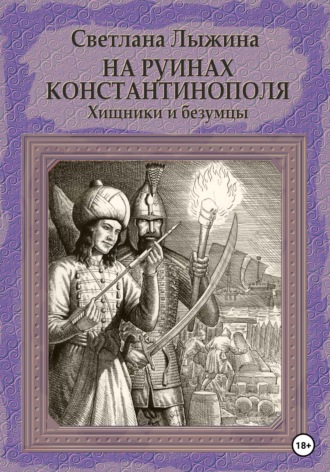 Светлана Сергеевна Лыжина. На руинах Константинополя. Хищники и безумцы