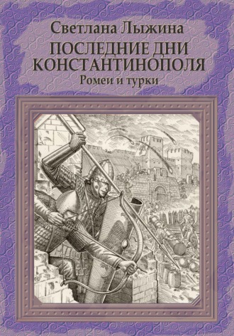 Светлана Сергеевна Лыжина. Последние дни Константинополя. Ромеи и турки