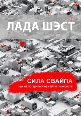 Лада Шэст. Сила свайпа: как не потеряться на сайтах знакомств
