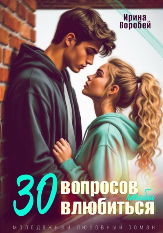 Ирина Воробей. 30 вопросов, чтобы влюбиться