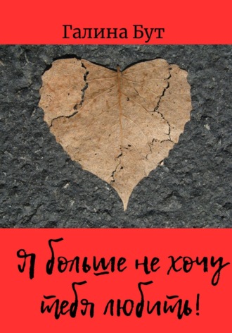 Галина Бут. Я больше не хочу тебя любить! Сборник стихотворений
