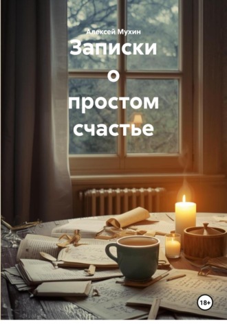 Алексей Аркадьевич Мухин. Записки о простом счастье