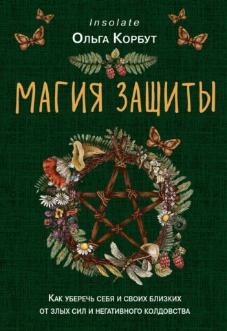 . Магия защиты. Как уберечь себя и своих близких от злых сил и негативного колдовства