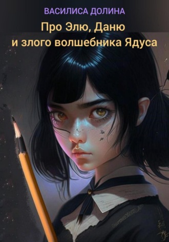 Василиса Долина. Про Элю, Даню и злого волшебника Ядуса