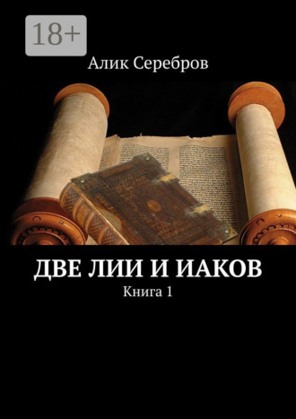 Алик Серебров. Две Лии и Иаков. Книга 1