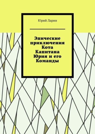 Юрий Ларин. Эпические приключения Кота Капитана Юрия и его Команды