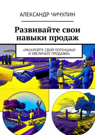 Александр Чичулин. Развивайте свои навыки продаж