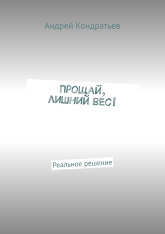 Андрей Кондратьев. Прощай, лишний вес! Реальное решение