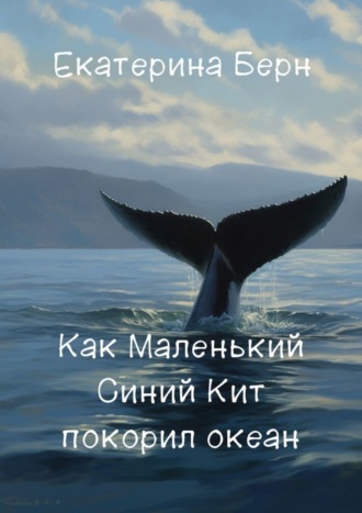 Екатерина Берн. Как Маленький Синий Кит покорил океан