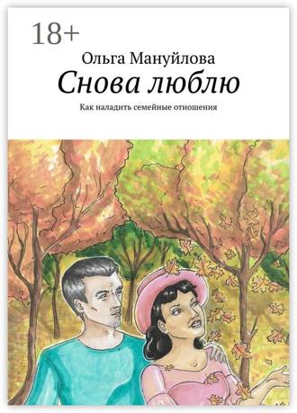 Ольга Мануйлова. Снова люблю. Как наладить семейные отношения