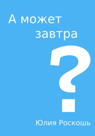 Юлия Роскошь. А может завтра?