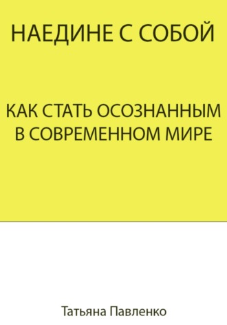 . Наедине с собой. Как стать осознанным в современном мире
