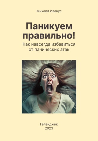 Михаил Михайлович Иванус. Паникуем правильно! Как навсегда избавиться от панических атак