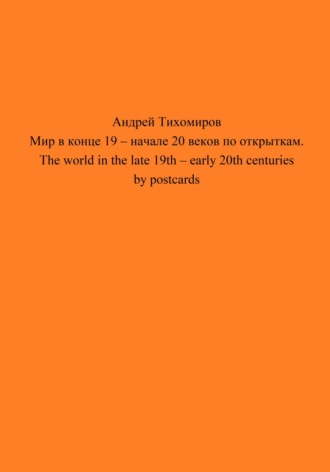Андрей Тихомиров. Мир в конце 19 – начале 20 веков по открыткам. The world in the late 19th – early 20th centuries by postcards
