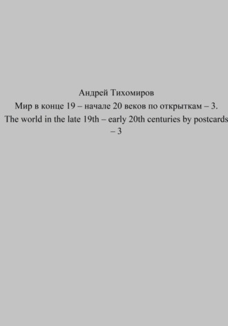 Андрей Тихомиров. Мир в конце 19 – начале 20 веков по открыткам – 3. The world in the late 19th – early 20th centuries by postcards – 3