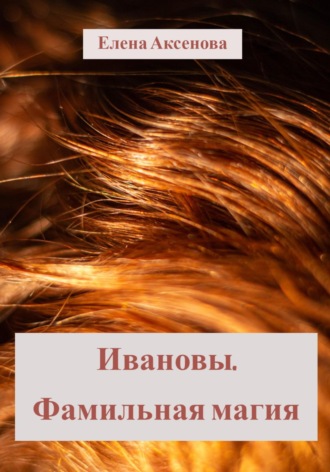Елена Михайловна Аксенова. Ивановы. Фамильная магия