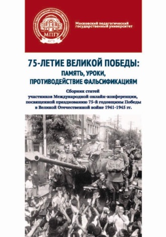Сборник статей. 75-летие Великой Победы: память, уроки, противодействие фальсификациям. Сборник статей участников Международной онлайн-конференции, посвященной празднованию 75-й годовщины Победы в Великой Отечественной войне 1941–1945 гг.