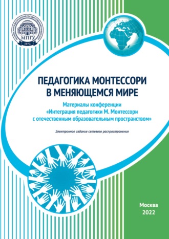 Сборник статей. Педагогика Монтессори в меняющемся мире. Материалы конференции «Интеграция педагогики М. Монтессори с отечественным образовательным пространством», Москва, 11–12 ноября 2022 года
