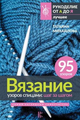 Татьяна Михайлова. Вязание узоров спицами: шаг за шагом. Самый наглядный самоучитель