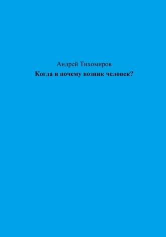 Андрей Тихомиров. Когда и почему возник человек?