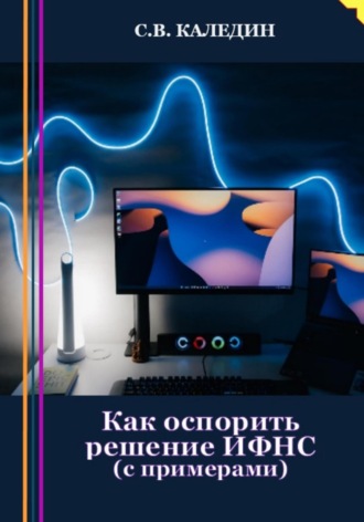 . Как оспорить решение ИФНС? С примерами
