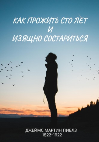 Джеймс Мартин Пиблз. Как прожить сто лет и изящно состариться