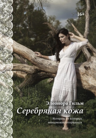 Элеонора Гильм. Серебряная кожа. Истории, от которых невозможно оторваться