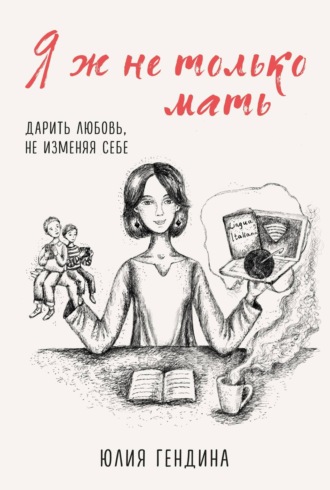 . Я ж не только мать. Дарить любовь, не изменяя себе