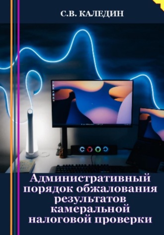 . Административный порядок обжалования результатов камеральной налоговой проверки