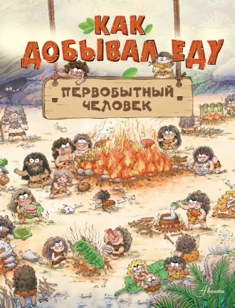 Дуань Чжан Цюй И. Как добывал еду первобытный человек