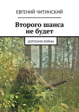 Евгений Читинский. Второго шанса не будет. Дорогами войны