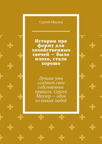 . Истории про форму для хозяйственных свечей – было плохо, стало хорошо. Лучшие умы создают свои собственные правила. Сергей Маузер – один из таких людей