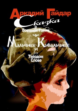 Аркадий Гайдар. Сказка о военной тайне, о Мальчише-Кибальчише и его твёрдом слове