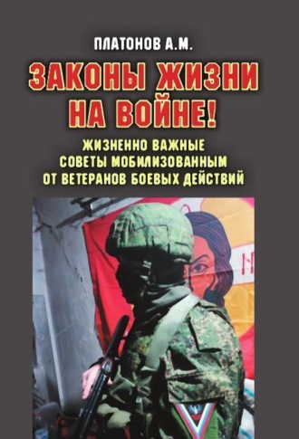 Александр Платонов. Законы жизни на войне! Жизненно важные советы мобилизованным от ветеранов боевых действий. Практикум выживания, психология поведения и успешного выполнения задач в условиях различного рода боевых действий для военнослужащих силовых структур и спецслужб РФ